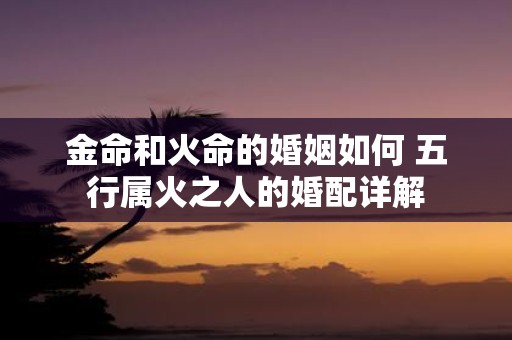 金命和火命的婚姻如何 五行属火之人的婚配详解