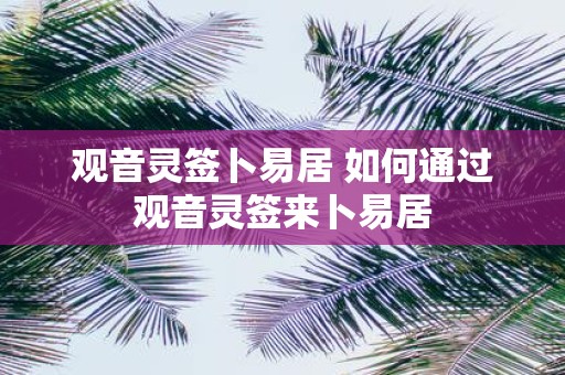 观音灵签卜易居 如何通过观音灵签来卜易居