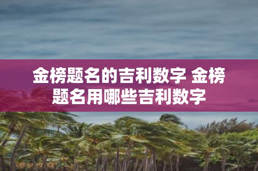 金榜题名的吉利数字 金榜题名用哪些吉利数字