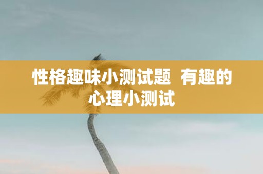 性格趣味小测试题 有趣的心理小测试