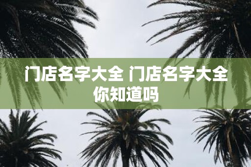 门店名字大全 门店名字大全你知道吗