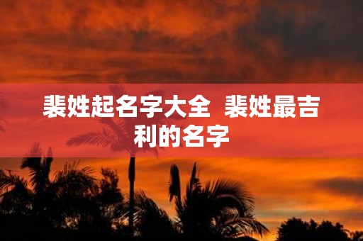 裴姓起名字大全 裴姓最吉利的名字