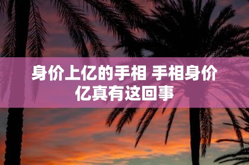 身价上亿的手相 手相身价亿真有这回事