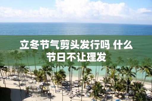 立冬节气剪头发行吗 什么节日不让理发