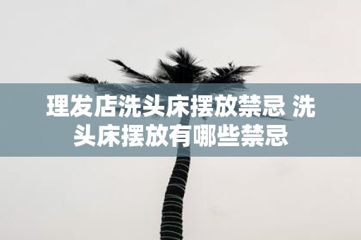 理发店洗头床摆放禁忌 洗头床摆放有哪些禁忌