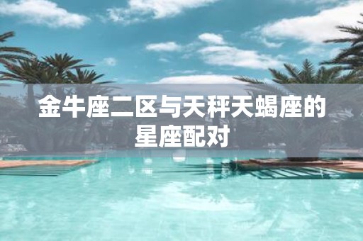 金牛座二区与天秤天蝎座的星座配对