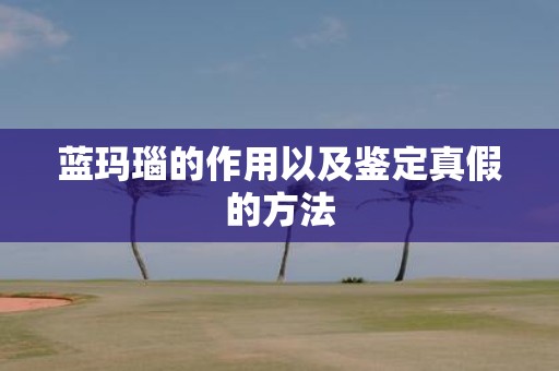 蓝玛瑙的作用以及鉴定真假的方法