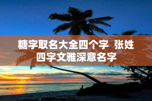 糖字取名大全四个字 张姓四字文雅深意名字