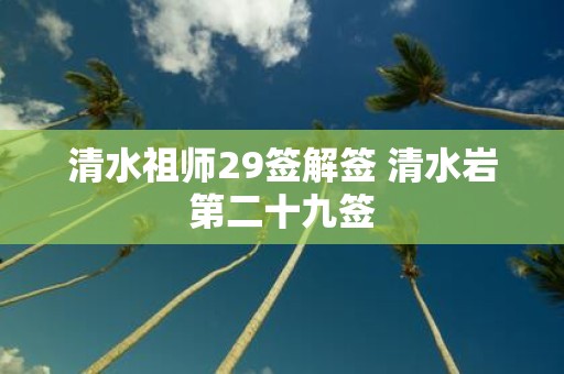 清水祖师29签解签 清水岩第二十九签
