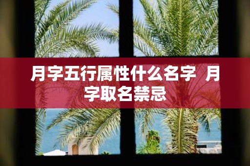 月字五行属性什么名字 月字取名禁忌