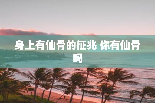 身上有仙骨的征兆 你有仙骨吗