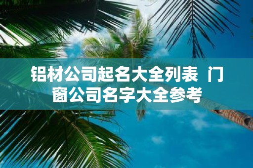 铝材公司起名大全列表 门窗公司名字大全参考