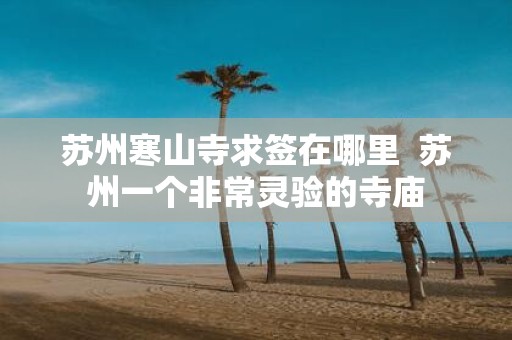 苏州寒山寺求签在哪里 苏州一个非常灵验的寺庙