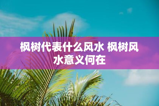 枫树代表什么风水 枫树风水意义何在