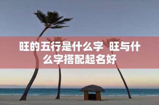 旺的五行是什么字 旺与什么字搭配起名好