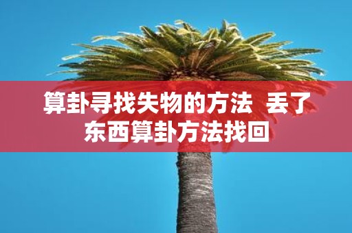 算卦寻找失物的方法 丢了东西算卦方法找回