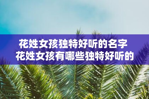 花姓女孩独特好听的名字 花姓女孩有哪些独特好听的名字