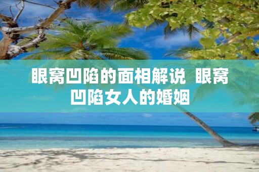 眼窝凹陷的面相解说 眼窝凹陷女人的婚姻