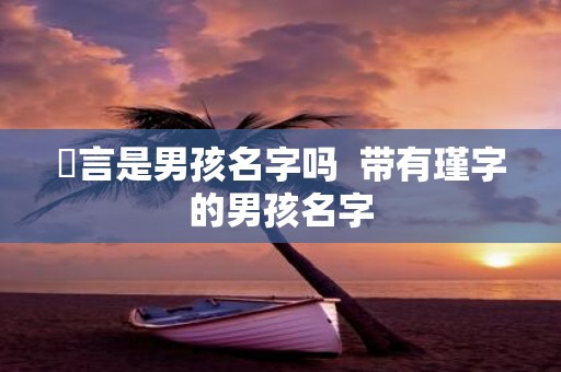 璟言是男孩名字吗 带有瑾字的男孩名字