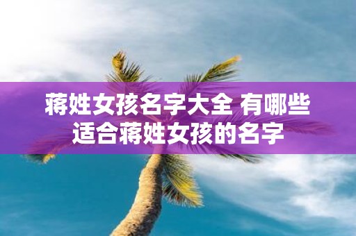 蒋姓女孩名字大全 有哪些适合蒋姓女孩的名字