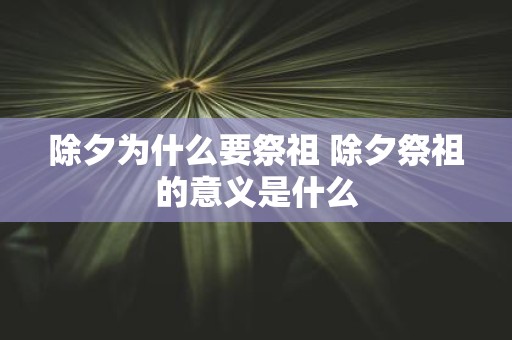 除夕为什么要祭祖 除夕祭祖的意义是什么