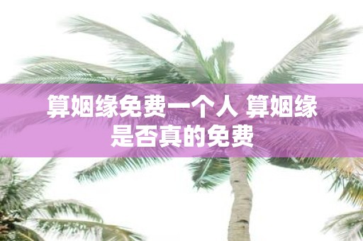 算姻缘免费一个人 算姻缘是否真的免费