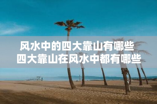风水中的四大靠山有哪些 四大靠山在风水中都有哪些