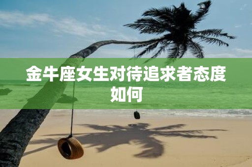 金牛座女生对待追求者态度如何
