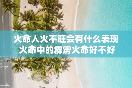 火命人火不旺会有什么表现 火命中的霹雳火命好不好