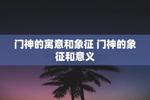 门神的寓意和象征 门神的象征和意义
