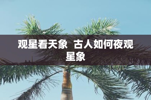 观星看天象 古人如何夜观星象