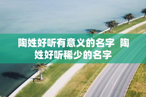 陶姓好听有意义的名字 陶姓好听稀少的名字