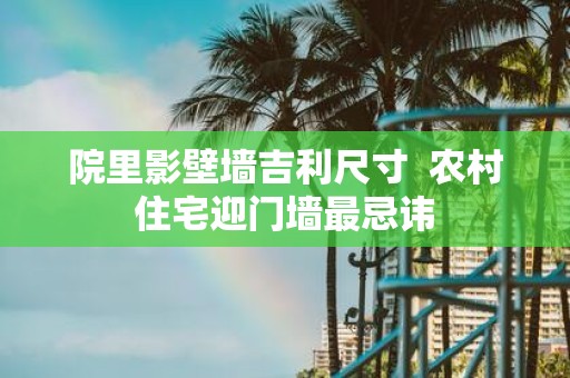 院里影壁墙吉利尺寸 农村住宅迎门墙最忌讳