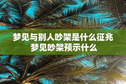 梦见与别人吵架是什么征兆 梦见吵架预示什么