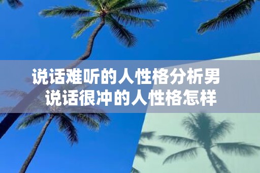说话难听的人性格分析男 说话很冲的人性格怎样