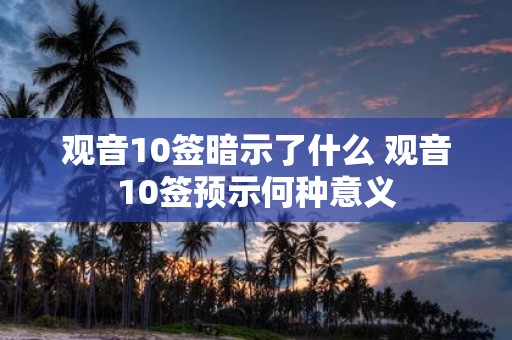观音10签暗示了什么 观音10签预示何种意义