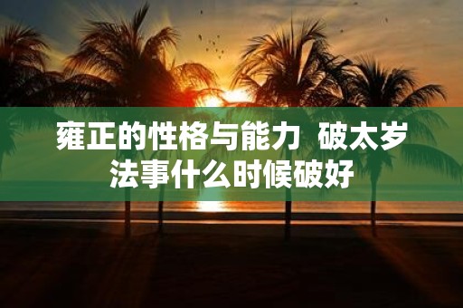 雍正的性格与能力 破太岁法事什么时候破好