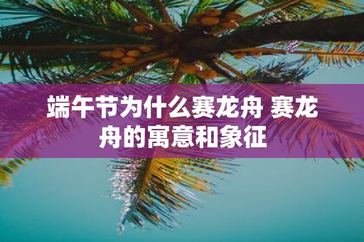 端午节为什么赛龙舟 赛龙舟的寓意和象征