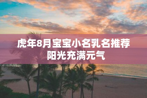 虎年8月宝宝小名乳名推荐 阳光充满元气