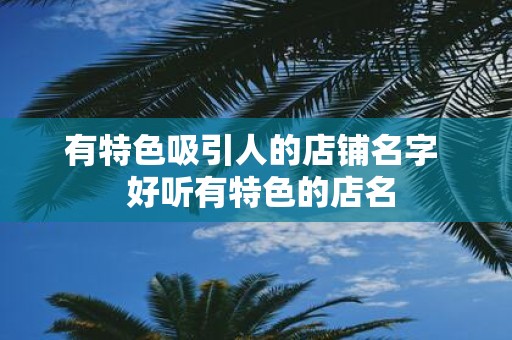 有特色吸引人的店铺名字 好听有特色的店名