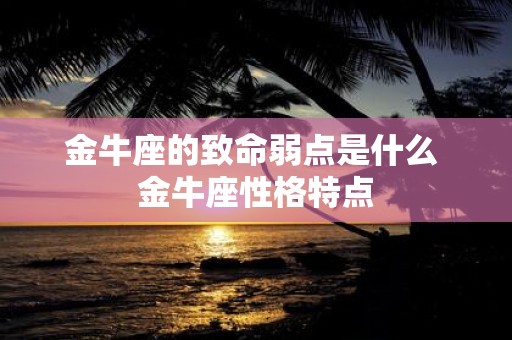 金牛座的致命弱点是什么 金牛座性格特点