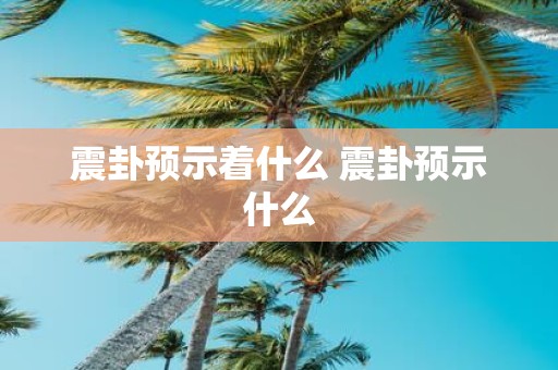 震卦预示着什么 震卦预示什么
