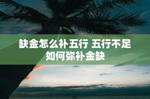 缺金怎么补五行 五行不足如何弥补金缺