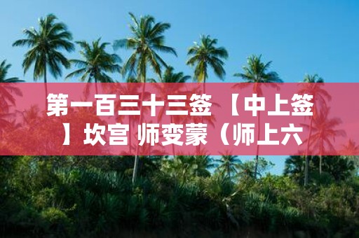 第一百三十三签 【中上签】坎宫 师变蒙（师上六