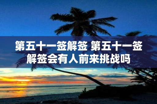 第五十一签解签 第五十一签解签会有人前来挑战吗