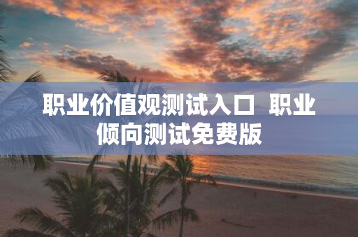 职业价值观测试入口 职业倾向测试免费版