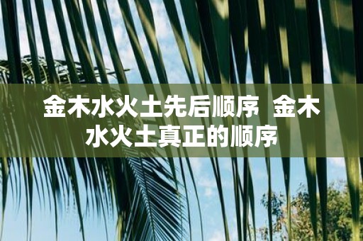 金木水火土先后顺序 金木水火土真正的顺序