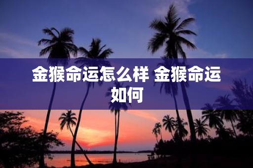 金猴命运怎么样 金猴命运如何
