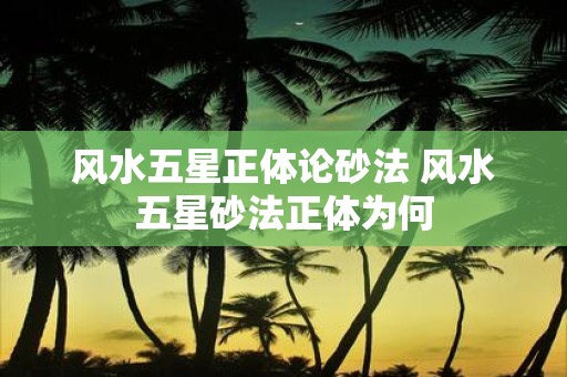 风水五星正体论砂法 风水五星砂法正体为何