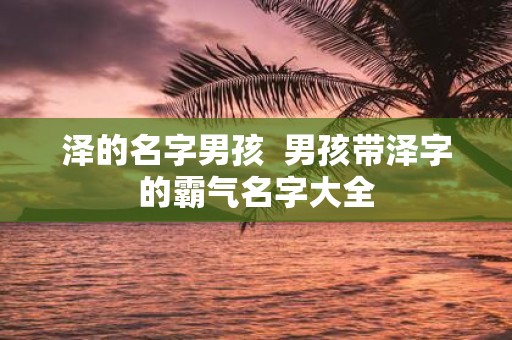 泽的名字男孩 男孩带泽字的霸气名字大全